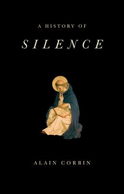 A History of Silence: From the Renaissance to the Present Day - Corbin, Alain, and Birrell, Jean (Translated by)