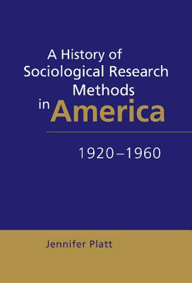 A History of Sociological Research Methods in America, 1920-1960 - Platt, Jennifer