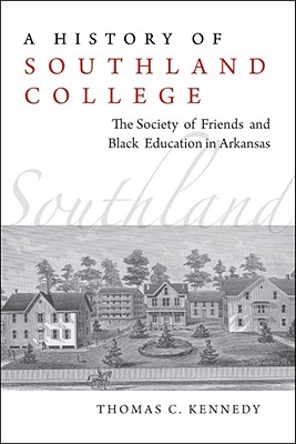 A History of Southland College: The Society of Friends and Black Education in Arkansas - Kennedy, Thomas