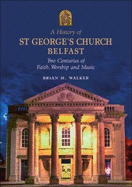 A History of St. George's Church Belfast: Two Centuries of Faith, Worship and Music