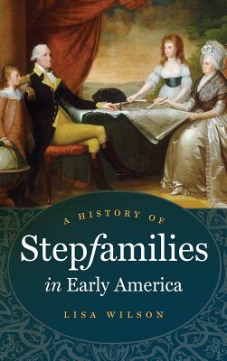 A History of Stepfamilies in Early America - Wilson, Lisa, Professor