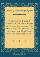 A History of Tahiti; A History of Fiji; Papua, Where the Stone-Age Lingers; The Men of the Mid-Pacific; The Islands of the Mid-Pacific; Java, the Exploited Island (Classic Reprint)