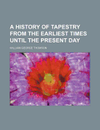 A History of Tapestry from the Earliest Times Until the Present Day