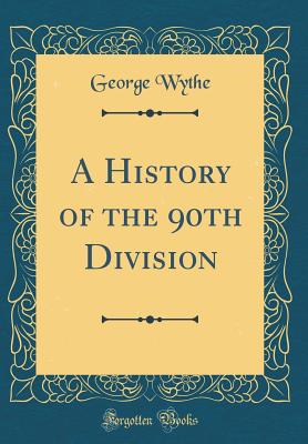 A History of the 90th Division (Classic Reprint) - Wythe, George