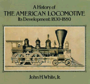 A History of the American Locomotive: Its Development, 1830?1880