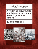 A History of the American Revolution: Intended as a Reading-Book for Schools. - Williams, Samuel