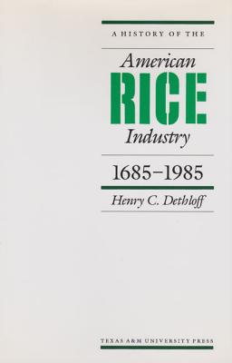 A History of the American Rice Industry, 1685-1985 - Dethloff, Henry C, Dr., PH.D.