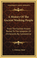 A History of the Ancient Working People: From the Earliest Known Period to the Adoption of Christianity by Constantine