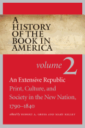 A History of the Book in America: Volume 2: An Extensive Republic: Print, Culture, and Society in the New Nation, 1790-1840