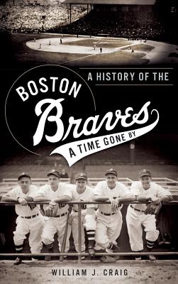 A History of the Boston Braves: A Time Gone by - Craig, William J