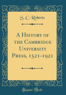 A History of the Cambridge University Press, 1521-1921 (Classic Reprint)