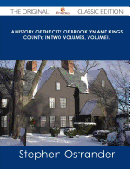 A History of the City of Brooklyn and Kings County; In Two Volumes, Volume I. - The Original Classic Edition