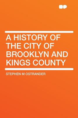 A History of the City of Brooklyn and Kings County - Ostrander, Stephen