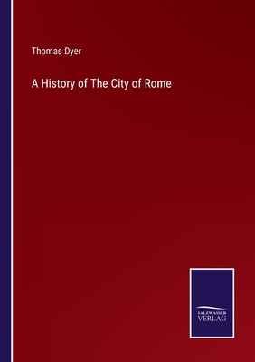 A History of The City of Rome - Dyer, Thomas