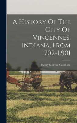 A History Of The City Of Vincennes, Indiana, From 1702-l901 - Cauthorn, Henry Sullivan