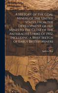 A History of the Coal Miners of the United States, From the Development of the Mines to the Close of the Anthracite Strike of 1902, Including a Brief Sketch of Early British Miners