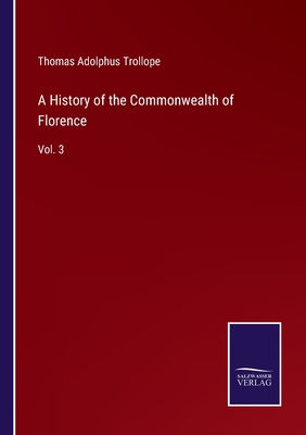 A History of the Commonwealth of Florence: Vol. 3 - Trollope, Thomas Adolphus