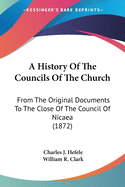 A History Of The Councils Of The Church: From The Original Documents To The Close Of The Council Of Nicaea (1872)