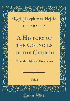 A History of the Councils of the Church, Vol. 2: From the Original Documents (Classic Reprint) - Hefele, Karl Joseph Von