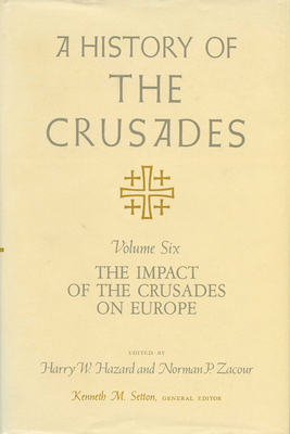 A History of the Crusades v. 6; Impact of the Crusades on Europe - Hazard, Harry W. (Editor), and Zacour, Norman P. (Editor)