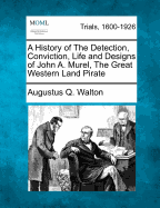 A History of the Detection, Conviction, Life and Designs of John A. Murel, the Great Western Land Pirate