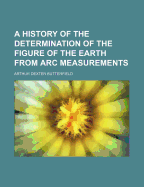A History of the Determination of the Figure of the Earth from ARC Measurements