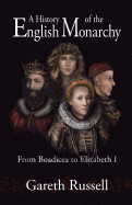 A History of the English Monarchy: From Boadicea to Elizabeth I.