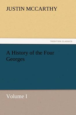 A History of the Four Georges, Volume I - McCarthy, Justin