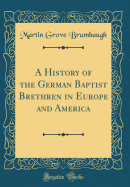 A History of the German Baptist Brethren in Europe and America (Classic Reprint)