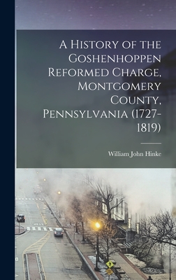 A History of the Goshenhoppen Reformed Charge, Montgomery County, Pennsylvania (1727-1819) - Hinke, William John