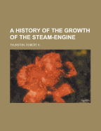 A History of the Growth of the Steam-Engine