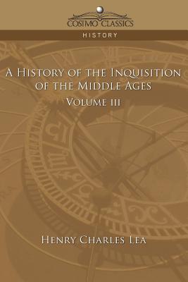 A History of the Inquisition of the Middle Ages Volume 3 - Lea, Henry Charles