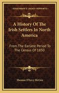A History of the Irish Settlers in North America: From the Earliest Period to the Census of 1850