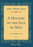 A History of the Isle of Man, Vol. 1 (Classic Reprint)