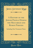 A History of the Jewish People During the Maccabean and Roman Periods: Including New Testament Times (Classic Reprint)