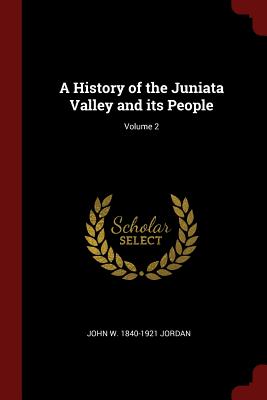 A History of the Juniata Valley and its People; Volume 2 - Jordan, John W 1840-1921