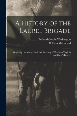 A History of the Laurel Brigade: Originally the Ashby Cavalry of the Army of Northern Virginia and Chew's Battery - McDonald, William, and Washington, Bushrod Corbin