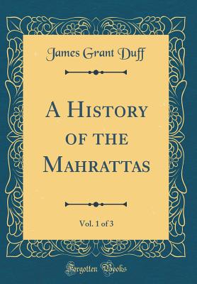 A History of the Mahrattas, Vol. 1 of 3 (Classic Reprint) - Duff, James Grant