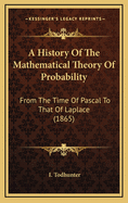 A History Of The Mathematical Theory Of Probability: From The Time Of Pascal To That Of Laplace (1865)