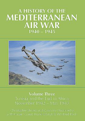 A History of the Mediterranean Air War, 1940-1945: Volume Three: Tunisia and the end in Africa, November 1942 - May 1943 - Shores, Christopher, and Massimello, Giovanni, and Guest, Russell