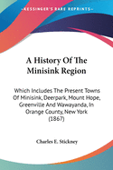 A History Of The Minisink Region: Which Includes The Present Towns Of Minisink, Deerpark, Mount Hope, Greenville And Wawayanda, In Orange County, New York (1867)