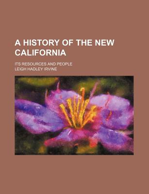 A History of the New California; Its Resources and People - Irvine, Leigh Hadley