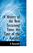 A History of the New Testament Times the Time of the Apostles