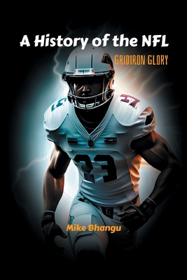 A History of the NFL: Gridiron Glory - Bhangu, Mike