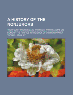 A History of the Nonjurors: Their Controversies and Writings: With Remarks on Some of the Rubrics in the Book of Common Prayer
