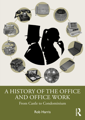 A History of the Office and Office Work: From Castle to Condominium - Harris, Rob