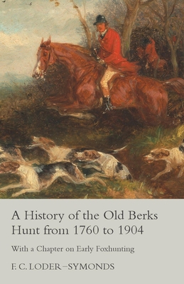 A History of the Old Berks Hunt from 1760 to 1904 - With a Chapter on Early Foxhunting - Loder-Symonds, F C