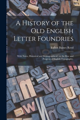 A History of the Old English Letter Foundries: With Notes, Historical and Bibliographical, on the Rise and Progress of English Typography. - Reed, Talbot Baines 1852-1893
