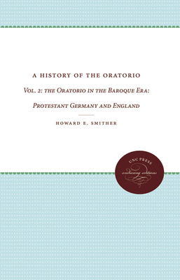 A History of the Oratorio: Vol. 2: The Oratorio in the Baroque Era: Protestant Germany and England - Smither, Howard E