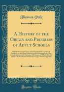 A History of the Origin and Progress of Adult Schools: With an Account of Some of the Beneficial Effects Already Produced on the Moral Character of the Labouring Poor; Also, Considerations on the Important Advantages of Which They Are Likely to Be Product